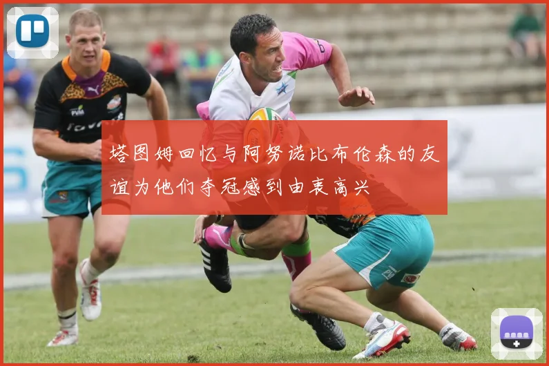 塔图姆回忆与阿努诺比布伦森的友谊为他们夺冠感到由衷高兴