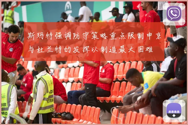 斯玛特强调防守策略重点限制申京与杜兰特的发挥以制造最大困难
