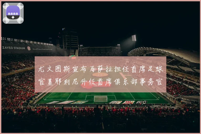尤文图斯宣布马萨拉担任首席足球官基耶利尼升任首席俱乐部事务官