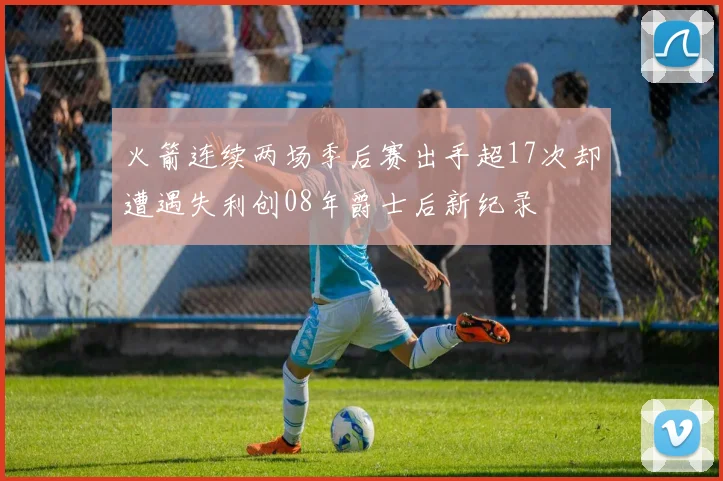 火箭连续两场季后赛出手超17次却遭遇失利创08年爵士后新纪录