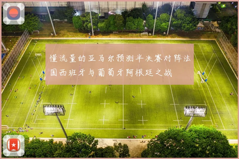 懂流量的亚马尔预测半决赛对阵法国西班牙与葡萄牙阿根廷之战