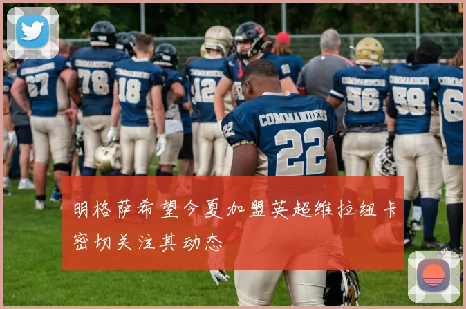 明格萨希望今夏加盟英超维拉纽卡密切关注其动态